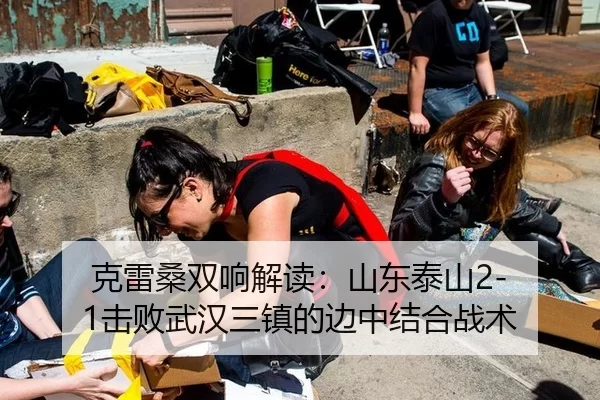 克雷桑双响解读：山东泰山2-1击败武汉三镇的边中结合战术